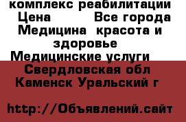 комплекс реабилитации › Цена ­ 500 - Все города Медицина, красота и здоровье » Медицинские услуги   . Свердловская обл.,Каменск-Уральский г.